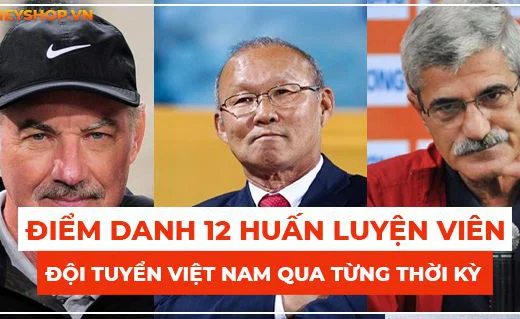 Huấn luyện viên Việt Nam qua các thời kỳ: Họ là ai